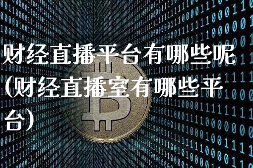 财经直播平台有哪些呢(财经直播室有哪些平台)_https://www.erdeww.com_期货知识_第1张