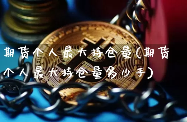 期货个人最大持仓量(期货个人最大持仓量多少手)_https://www.erdeww.com_期货行情_第1张