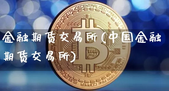 金融期货交易所(中国金融期货交易所)_https://www.erdeww.com_期货走势_第1张
