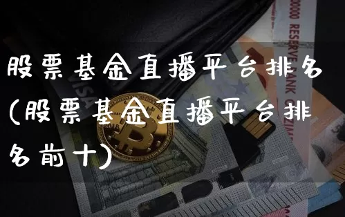 股票基金直播平台排名(股票基金直播平台排名前十)_https://www.erdeww.com_期货行情_第1张