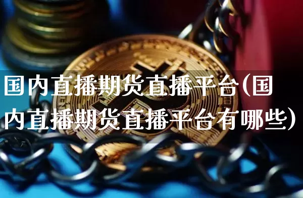 国内直播期货直播平台(国内直播期货直播平台有哪些)_https://www.erdeww.com_期货行情_第1张