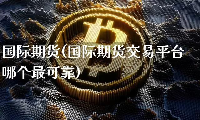 国际期货(国际期货交易平台哪个最可靠)_https://www.erdeww.com_期货资讯_第1张