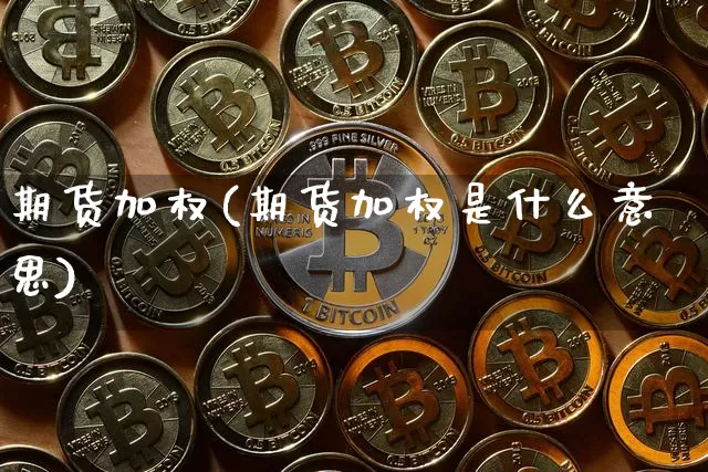 期货加权(期货加权是什么意思)_https://www.erdeww.com_期货走势_第1张
