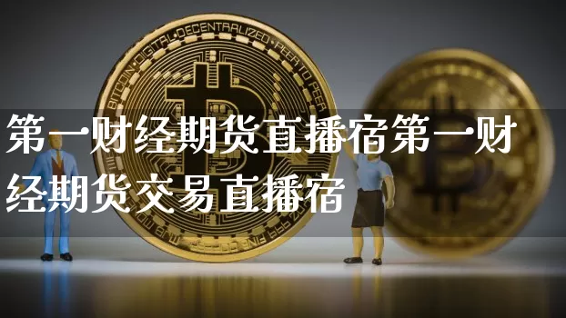 第一财经期货直播宿第一财经期货交易直播宿_https://www.erdeww.com_期货_第1张