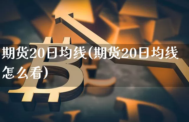 期货20日均线(期货20日均线怎么看)_https://www.erdeww.com_期货_第1张