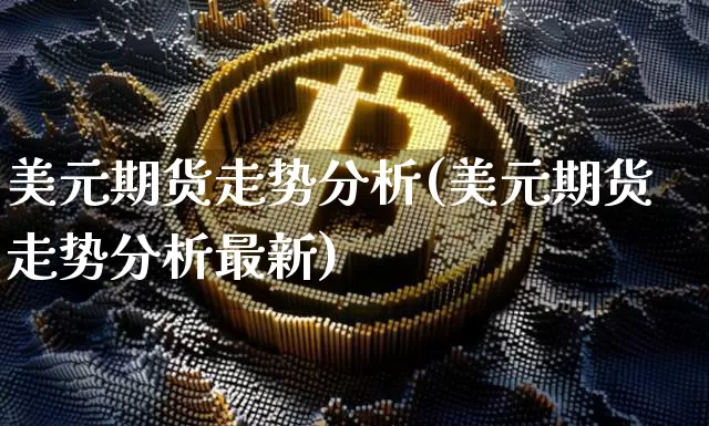 美元期货走势分析(美元期货走势分析最新)_https://www.erdeww.com_期货知识_第1张