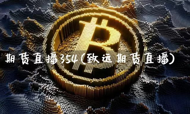 期货直播354(致远期货直播)_https://www.erdeww.com_期货资讯_第1张