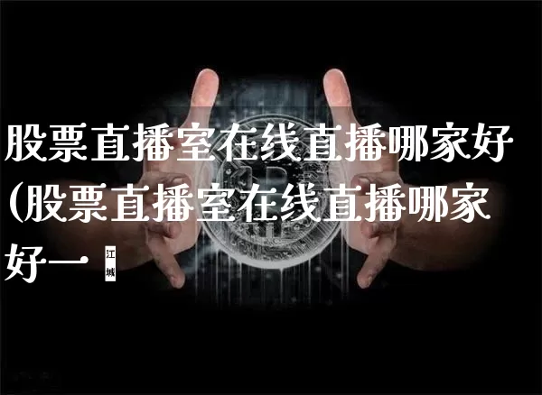 股票直播室在线直播哪家好(股票直播室在线直播哪家好一炿_https://www.erdeww.com_期货知识_第1张