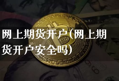 网上期货开户(网上期货开户安全吗)_https://www.erdeww.com_期货_第1张