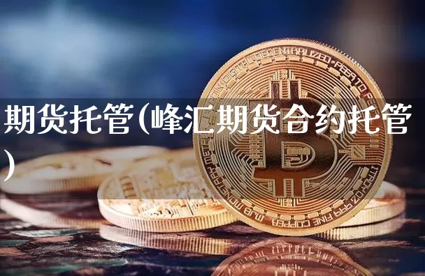 期货托管(峰汇期货合约托管)_https://www.erdeww.com_期货知识_第1张