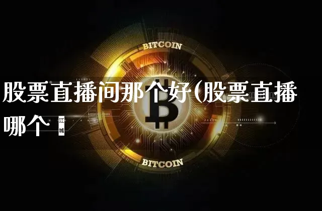 股票直播间那个好(股票直播哪个奿_https://www.erdeww.com_期货行情_第1张