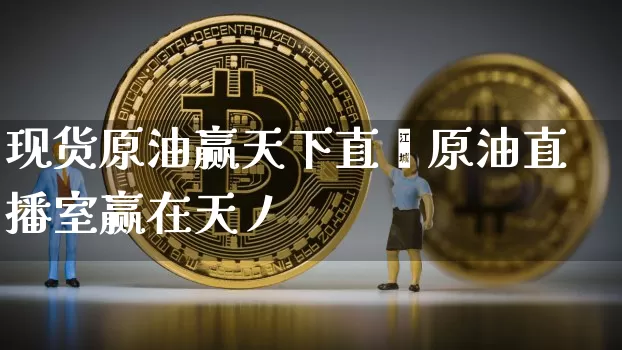 现货原油赢天下直撿原油直播室赢在天丿_https://www.erdeww.com_期货_第1张