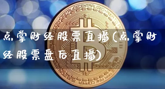 点掌财经股票直播(点掌财经股票盘后直播)_https://www.erdeww.com_期货走势_第1张