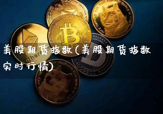 美股期货指数(美股期货指数实时行情)_https://www.erdeww.com_期货_第1张