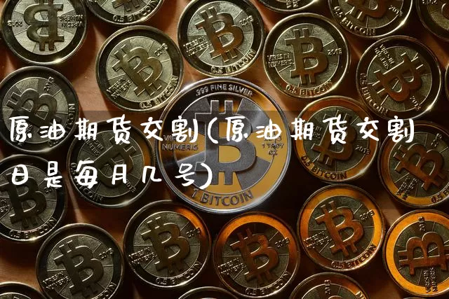 原油期货交割(原油期货交割日是每月几号)_https://www.erdeww.com_期货资讯_第1张