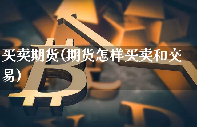 买卖期货(期货怎样买卖和交易)_https://www.erdeww.com_期货走势_第1张