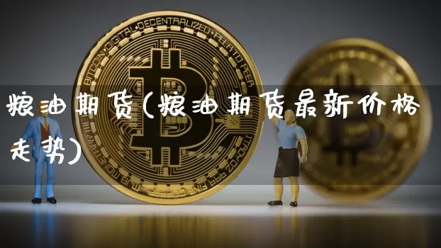 粮油期货(粮油期货最新价格走势)_https://www.erdeww.com_期货_第1张