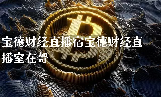 宝德财经直播宿宝德财经直播室在哿_https://www.erdeww.com_期货_第1张