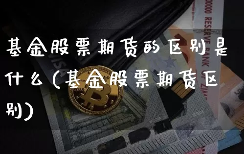 基金股票期货的区别是什么(基金股票期货区别)_https://www.erdeww.com_期货知识_第1张