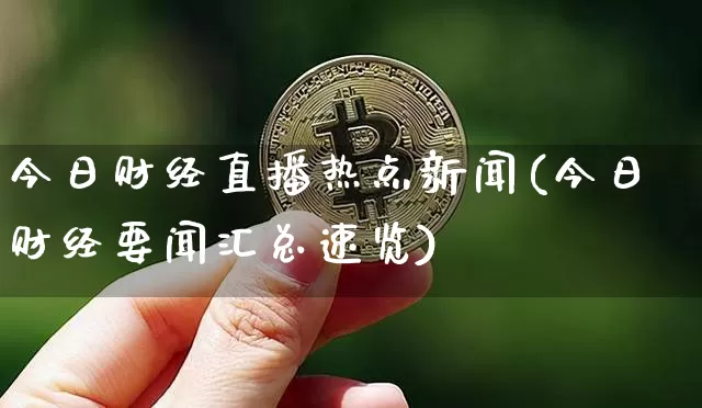 今日财经直播热点新闻(今日财经要闻汇总速览)_https://www.erdeww.com_期货资讯_第1张