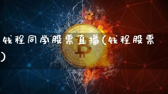 钱程同学股票直播(钱程股票)_https://www.erdeww.com_期货_第1张