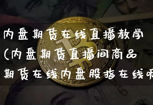 内盘期货在线直播教学(内盘期货直播间商品期货在线内盘股指在线喊单)_https://www.erdeww.com_期货知识_第1张
