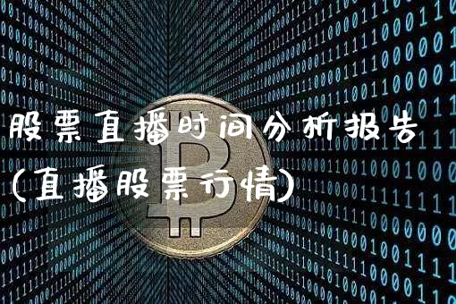 股票直播时间分析报告(直播股票行情)_https://www.erdeww.com_期货资讯_第1张