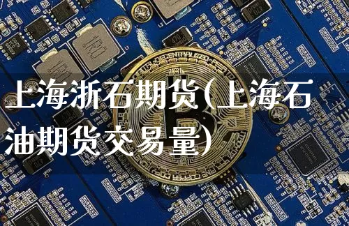 上海浙石期货(上海石油期货交易量)_https://www.erdeww.com_期货_第1张