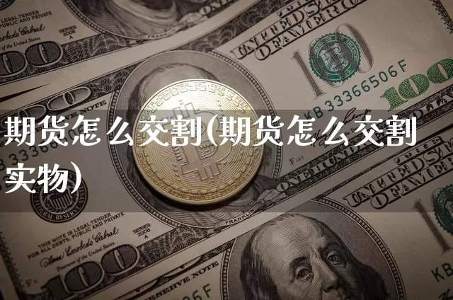 期货怎么交割(期货怎么交割实物)_https://www.erdeww.com_期货走势_第1张