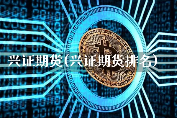 兴证期货(兴证期货排名)_https://www.erdeww.com_期货资讯_第1张