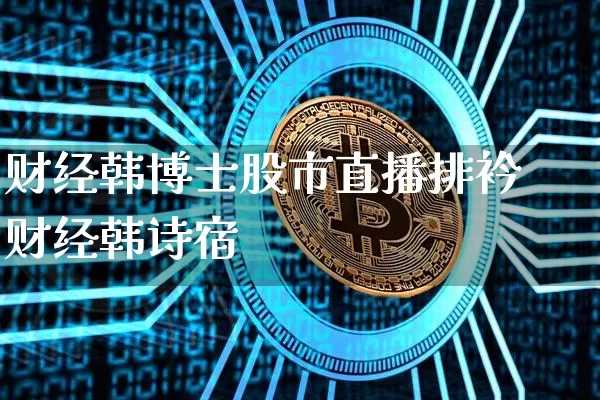财经韩博士股市直播排衿财经韩诗宿_https://www.erdeww.com_期货_第1张