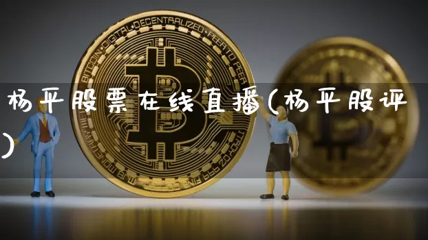 杨平股票在线直播(杨平股评)_https://www.erdeww.com_期货走势_第1张