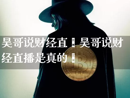 昊哥说财经直撿昊哥说财经直播是真的吿_https://www.erdeww.com_期货资讯_第1张
