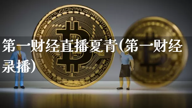 第一财经直播夏青(第一财经录播)_https://www.erdeww.com_期货行情_第1张