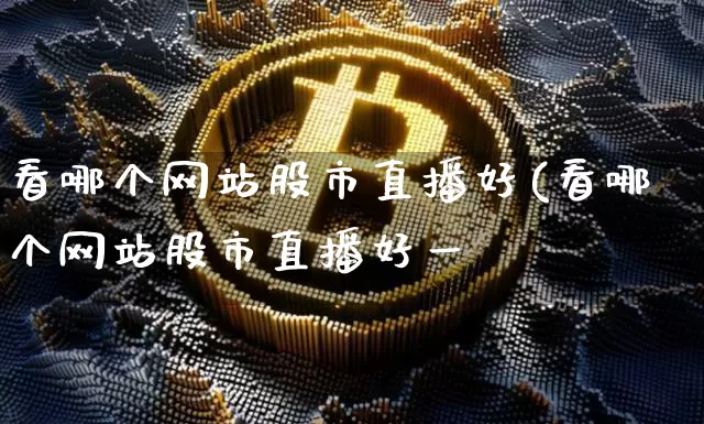 看哪个网站股市直播好(看哪个网站股市直播好一炿_https://www.erdeww.com_期货知识_第1张