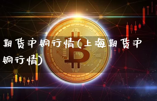 期货沪铜行情(上海期货沪铜行情)_https://www.erdeww.com_期货行情_第1张