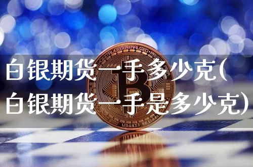 白银期货一手多少克(白银期货一手是多少克)_https://www.erdeww.com_期货_第1张
