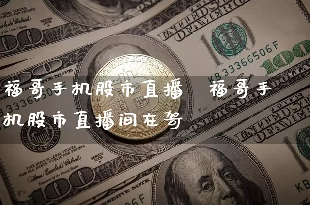 福哥手机股市直播闿福哥手机股市直播间在哿_https://www.erdeww.com_期货资讯_第1张