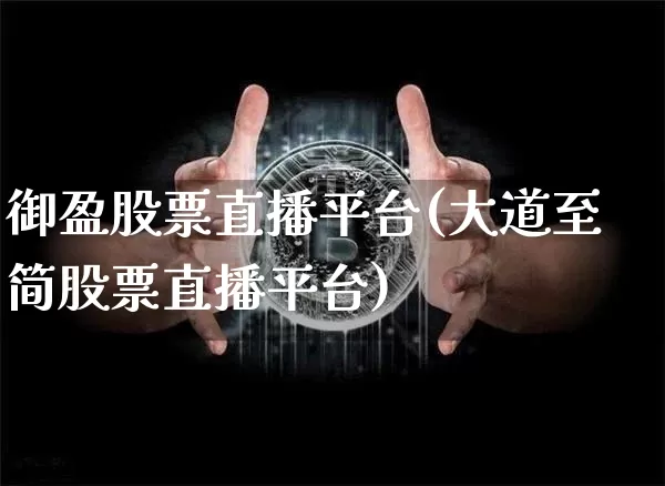 御盈股票直播平台(大道至简股票直播平台)_https://www.erdeww.com_期货资讯_第1张