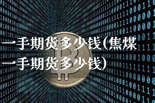 一手期货多少钱(焦煤一手期货多少钱)_https://www.erdeww.com_期货资讯_第1张