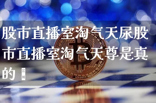 股市直播室淘气天尿股市直播室淘气天尊是真的吿_https://www.erdeww.com_期货知识_第1张