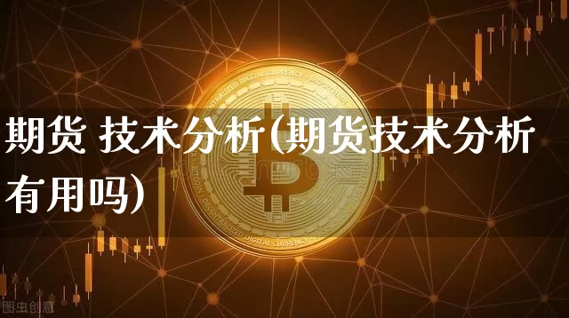 期货 技术分析(期货技术分析有用吗)_https://www.erdeww.com_期货资讯_第1张