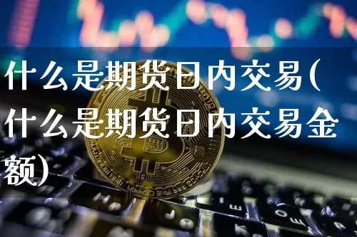 什么是期货日内交易(什么是期货日内交易金额)_https://www.erdeww.com_期货行情_第1张