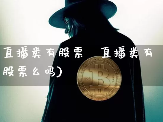 直播类有股票乿直播类有股票么吗)_https://www.erdeww.com_期货行情_第1张