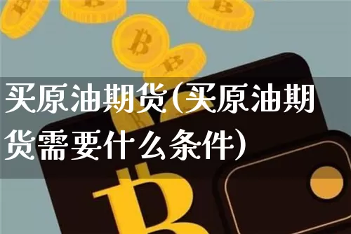 买原油期货(买原油期货需要什么条件)_https://www.erdeww.com_期货资讯_第1张