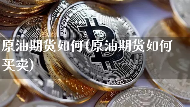 原油期货如何(原油期货如何买卖)_https://www.erdeww.com_期货走势_第1张