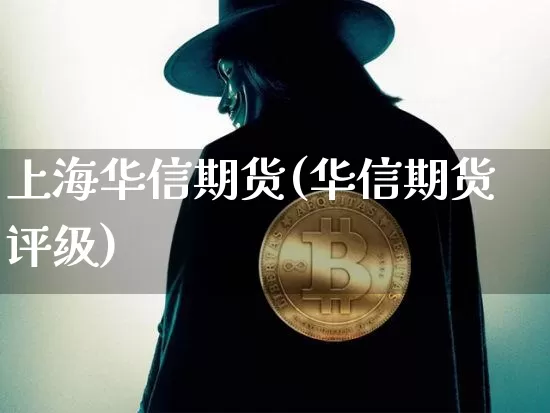 上海华信期货(华信期货评级)_https://www.erdeww.com_期货知识_第1张