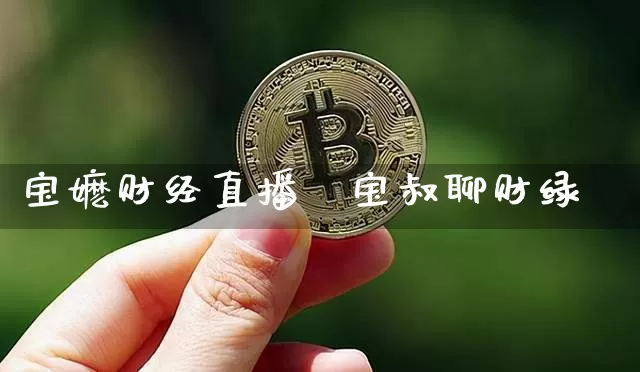 宝嬷财经直播闿宝叔聊财绿_https://www.erdeww.com_期货资讯_第1张