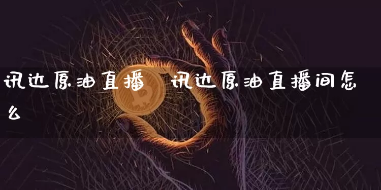 讯达原油直播闿讯达原油直播间怎么迿_https://www.erdeww.com_期货_第1张
