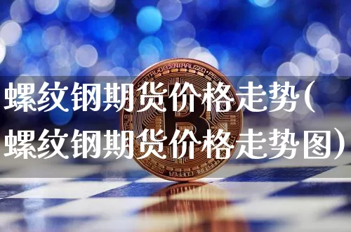 螺纹钢期货价格走势(螺纹钢期货价格走势图)_https://www.erdeww.com_期货行情_第1张